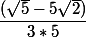  \dfrac{(\sqrt{5}-5\sqrt{2})}{3*5} 